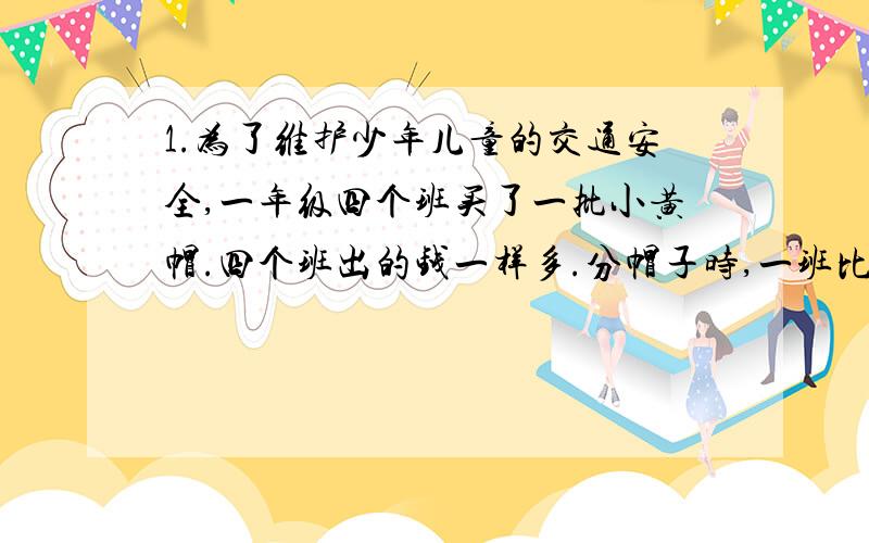 1.为了维护少年儿童的交通安全,一年级四个班买了一批小黄帽.四个班出的钱一样多.分帽子时,一班比二、三、四班少拿了8项,