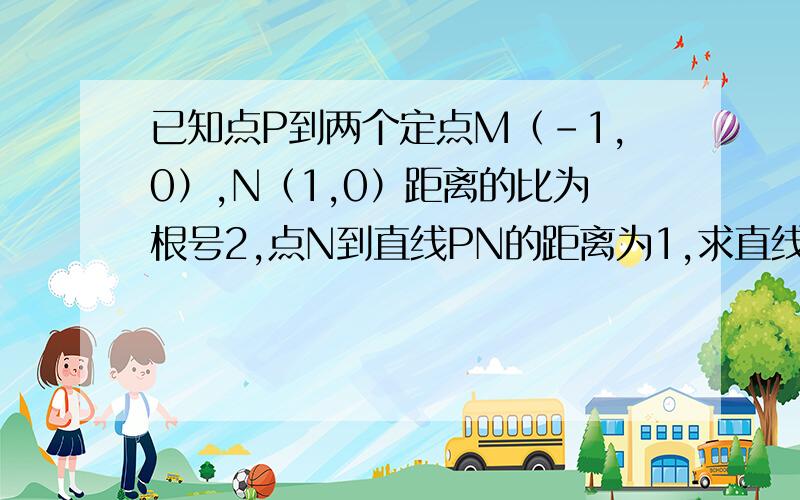 已知点P到两个定点M（-1,0）,N（1,0）距离的比为根号2,点N到直线PN的距离为1,求直线PN的方程