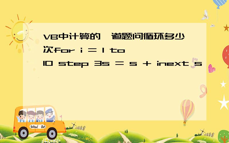 VB中计算的一道题问循环多少次for i = 1 to 10 step 3s = s + inext s