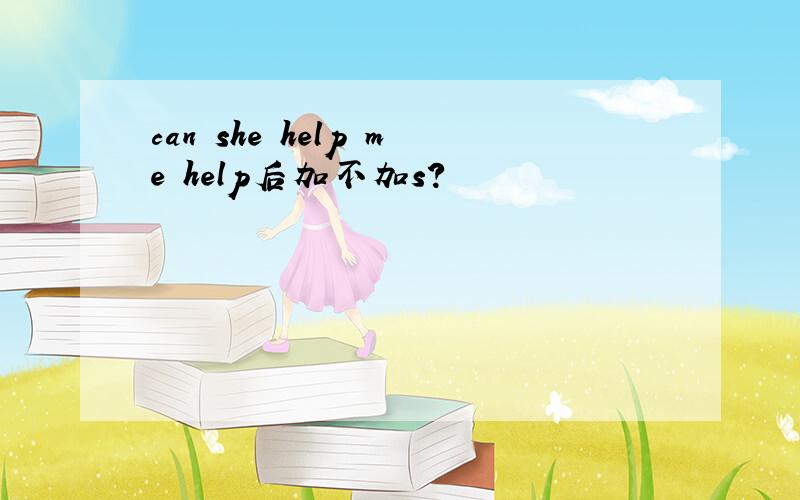 can she help me help后加不加s?