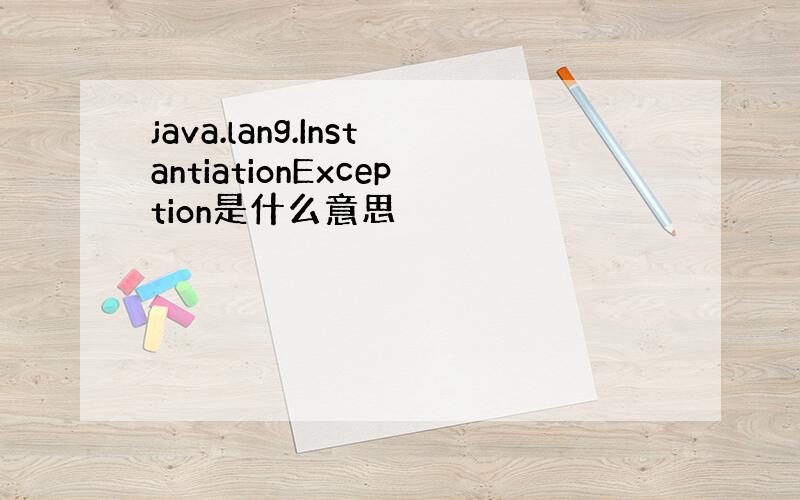 java.lang.InstantiationException是什么意思