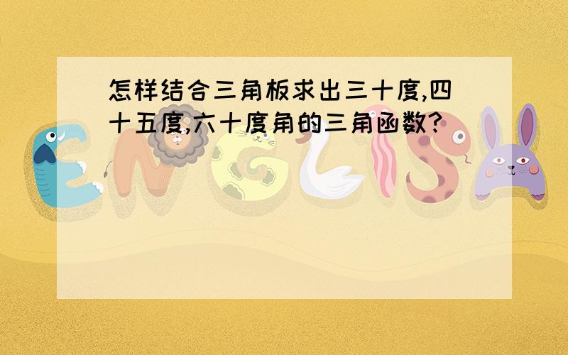 怎样结合三角板求出三十度,四十五度,六十度角的三角函数?