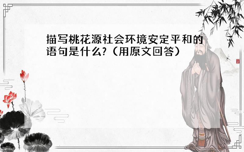 描写桃花源社会环境安定平和的语句是什么?（用原文回答）