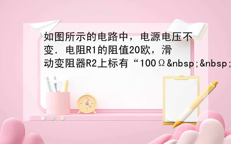 如图所示的电路中，电源电压不变．电阻R1的阻值20欧，滑动变阻器R2上标有“100Ω  2A”字样．