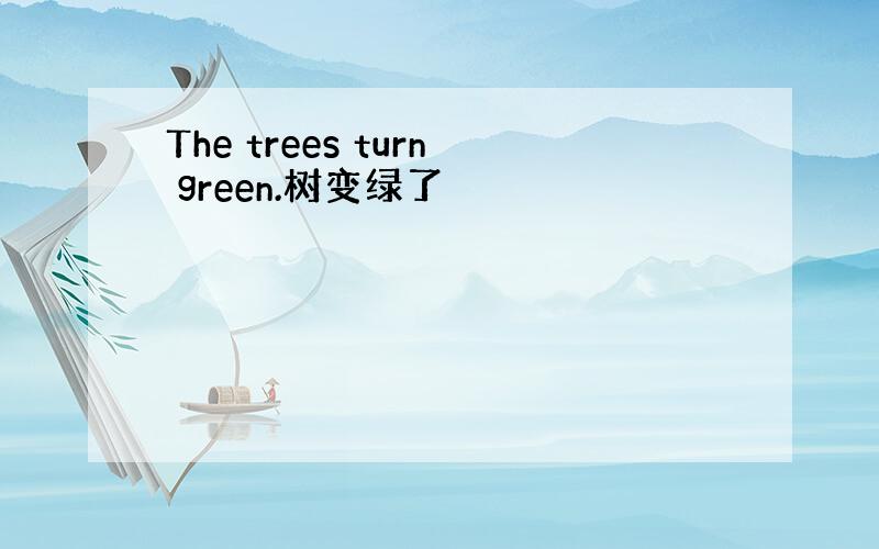 The trees turn green.树变绿了