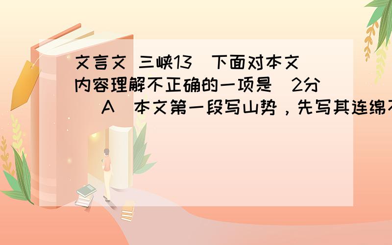 文言文 三峡13．下面对本文内容理解不正确的一项是（2分） A．本文第一段写山势，先写其连绵不断，再写其高耸。 B．本文