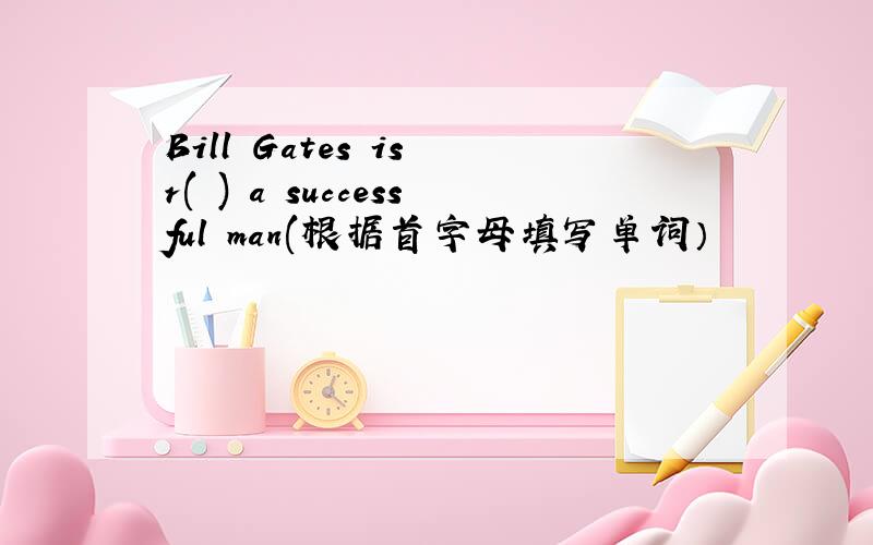 Bill Gates is r( ) a successful man(根据首字母填写单词）