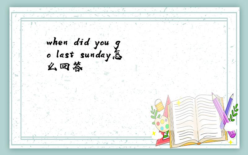 when did you go last sunday怎么回答