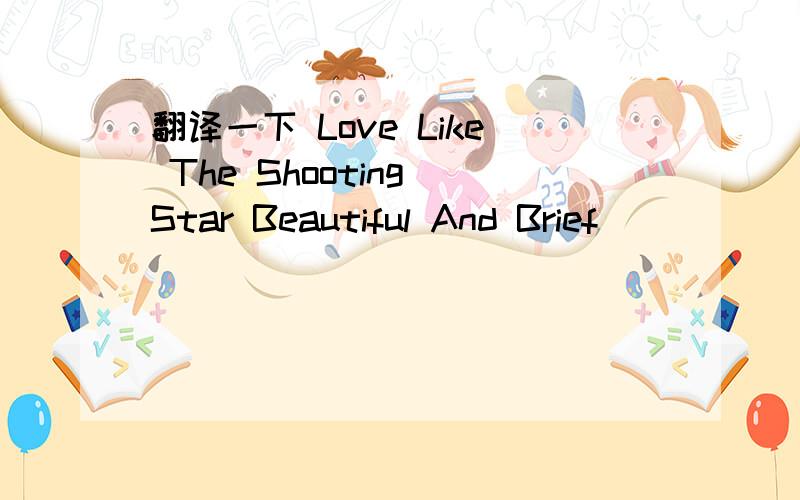 翻译一下 Love Like The Shooting Star Beautiful And Brief