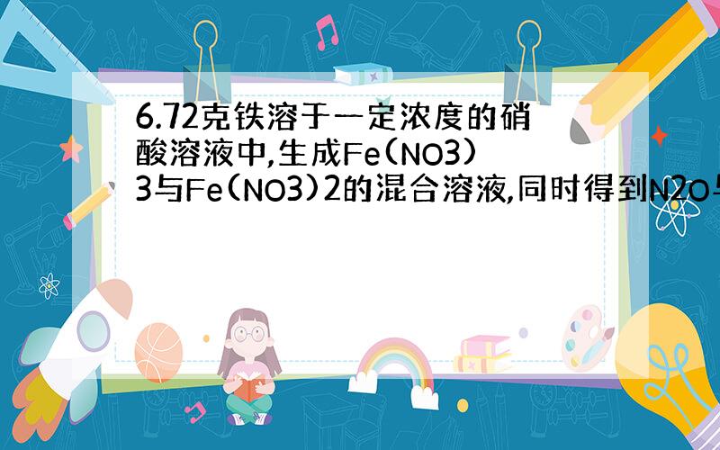 6.72克铁溶于一定浓度的硝酸溶液中,生成Fe(NO3)3与Fe(NO3)2的混合溶液,同时得到N2O与NO的混合气体.