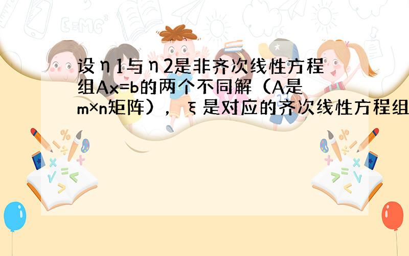 设η1与η2是非齐次线性方程组Ax=b的两个不同解（A是m×n矩阵），ξ是对应的齐次线性方程组Ax=0的非零解，证明：