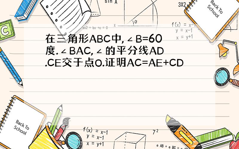 在三角形ABC中,∠B=60度.∠BAC,∠的平分线AD.CE交于点O.证明AC=AE+CD