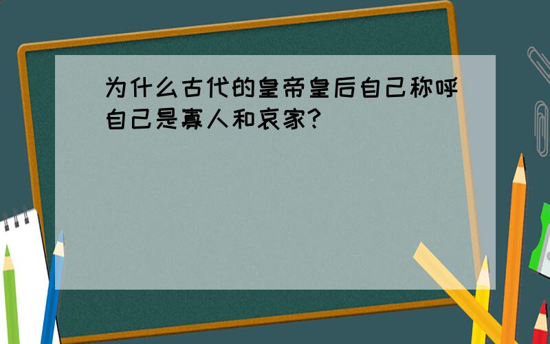 为什么古代的皇帝皇后自己称呼自己是寡人和哀家?