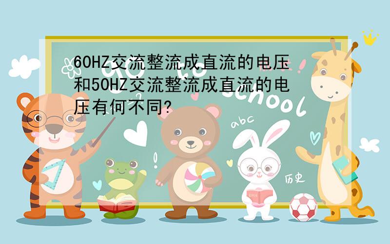 60HZ交流整流成直流的电压和50HZ交流整流成直流的电压有何不同?