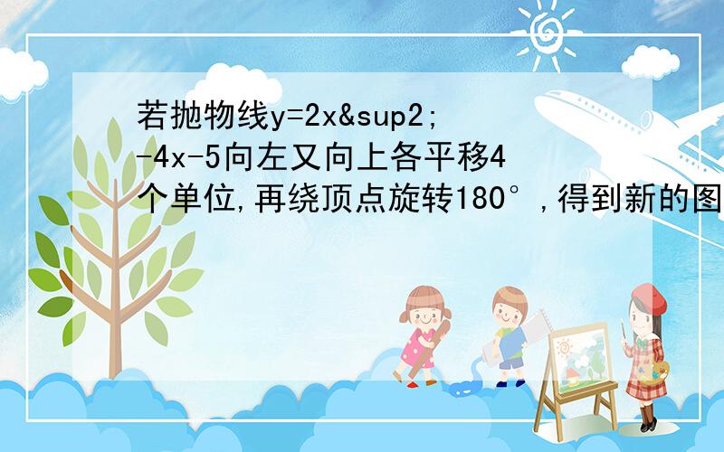 若抛物线y=2x²-4x-5向左又向上各平移4个单位,再绕顶点旋转180°,得到新的图象的解析式是?