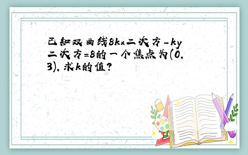 已知双曲线8kx二次方-ky二次方=8的一个焦点为(0,3),求k的值?