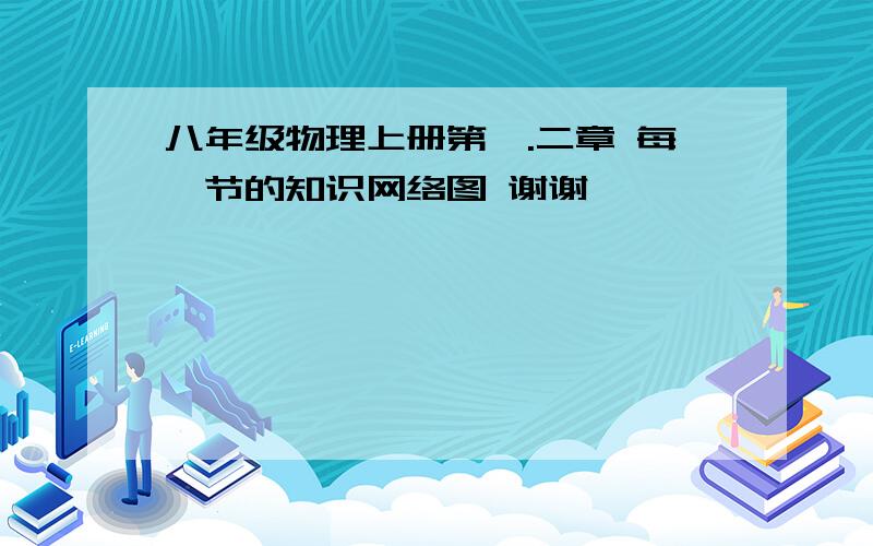 八年级物理上册第一.二章 每一节的知识网络图 谢谢