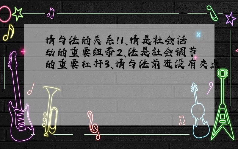 情与法的关系!1、情是社会活动的重要纽带2、法是社会调节的重要杠杆3、情与法前进没有交点