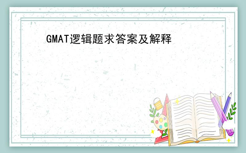 GMAT逻辑题求答案及解释