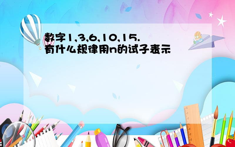 数字1,3,6,10,15.有什么规律用n的试子表示