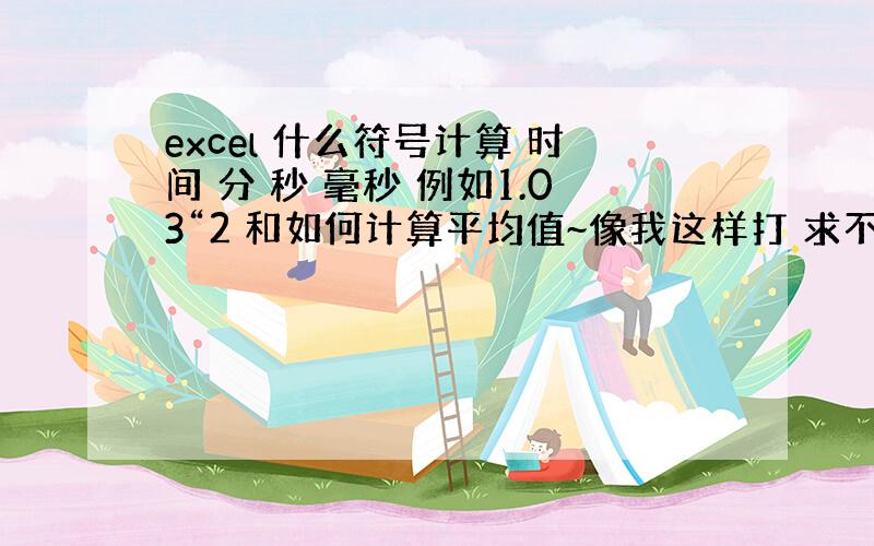 excel 什么符号计算 时间 分 秒 毫秒 例如1.03“2 和如何计算平均值~像我这样打 求不出平均