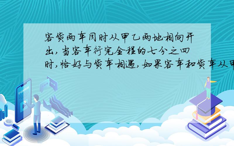 客货两车同时从甲乙两地相向开出,当客车行完全程的七分之四时,恰好与货车相遇,如果客车和货车从甲乙两地中点方向相反方向开出