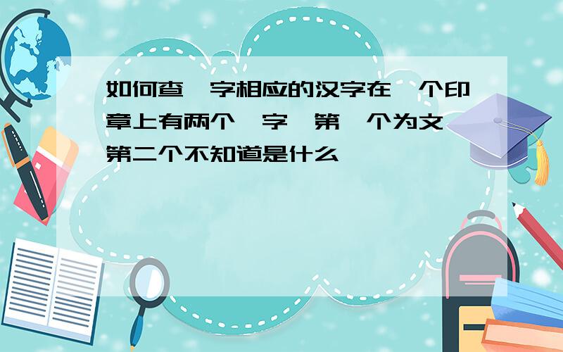 如何查篆字相应的汉字在一个印章上有两个篆字,第一个为文,第二个不知道是什么