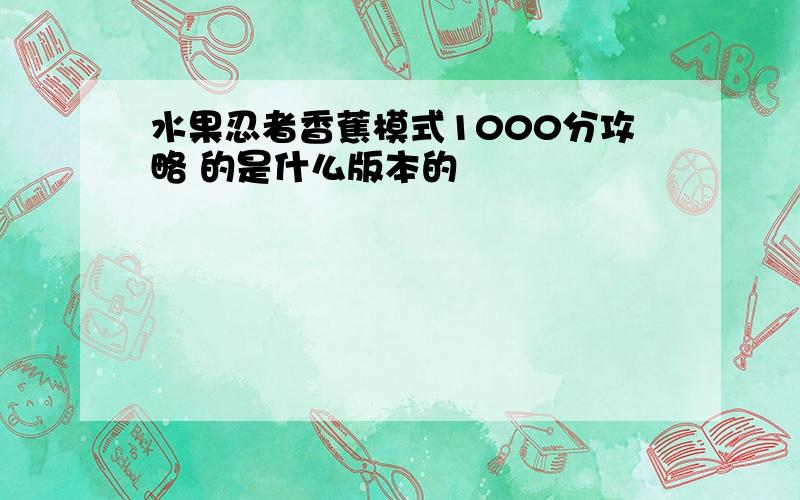 水果忍者香蕉模式1000分攻略 的是什么版本的