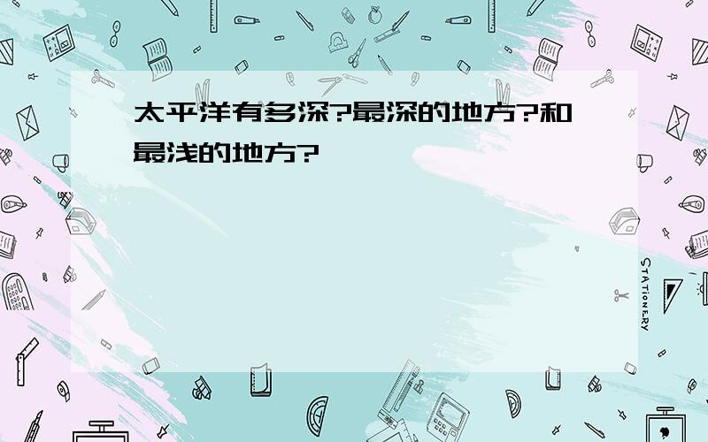 太平洋有多深?最深的地方?和最浅的地方?