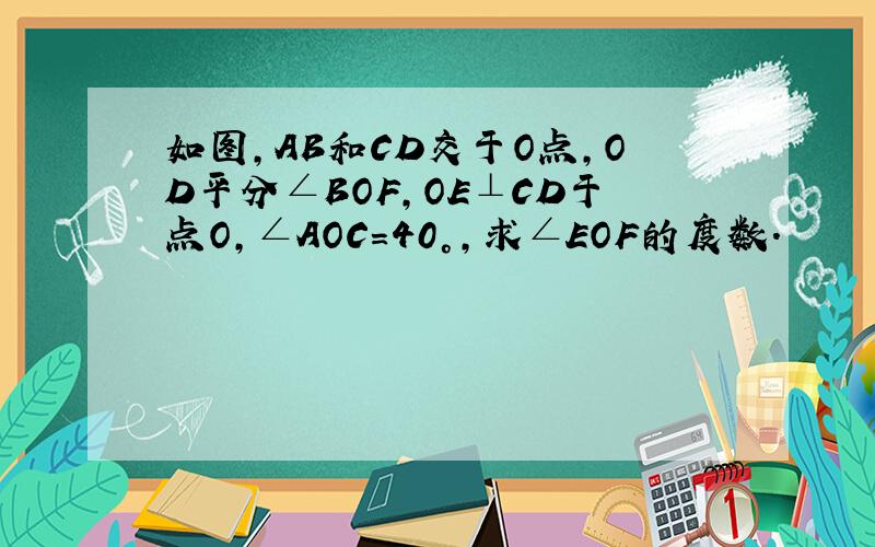 如图,AB和CD交于O点,OD平分∠BOF,OE⊥CD于点O,∠AOC=40°,求∠EOF的度数.