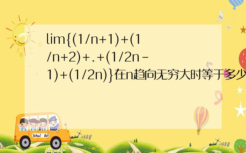 lim{(1/n+1)+(1/n+2)+.+(1/2n-1)+(1/2n)}在n趋向无穷大时等于多少谢谢了,大神帮忙啊