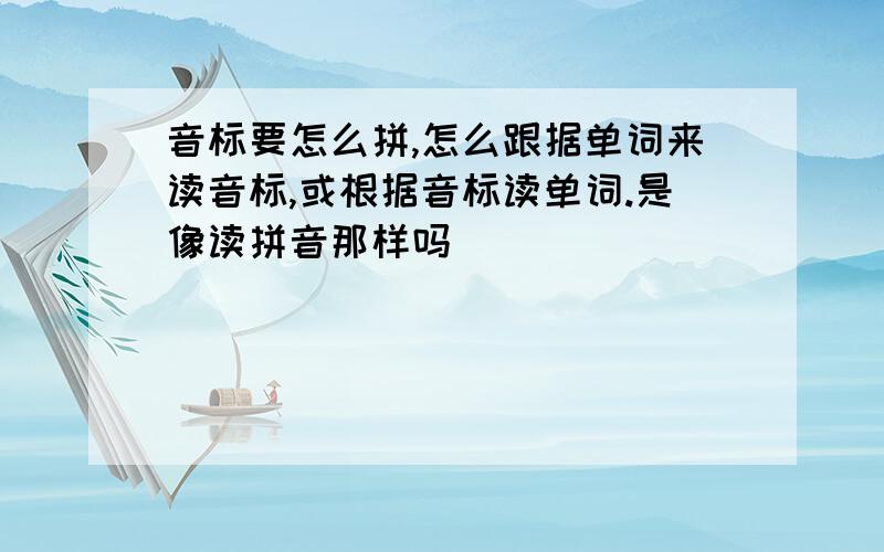 音标要怎么拼,怎么跟据单词来读音标,或根据音标读单词.是像读拼音那样吗