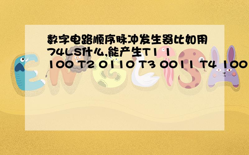 数字电路顺序脉冲发生器比如用74LS什么,能产生T1 1100 T2 0110 T3 0011 T4 1001这样的循环