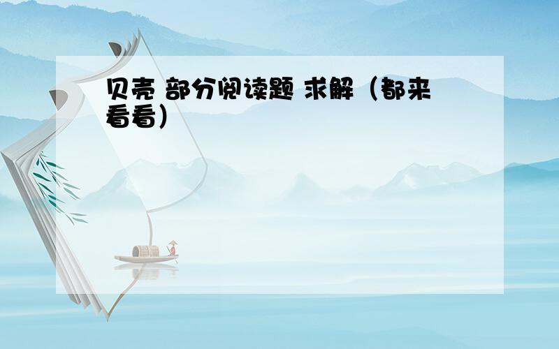 贝壳 部分阅读题 求解（都来看看）