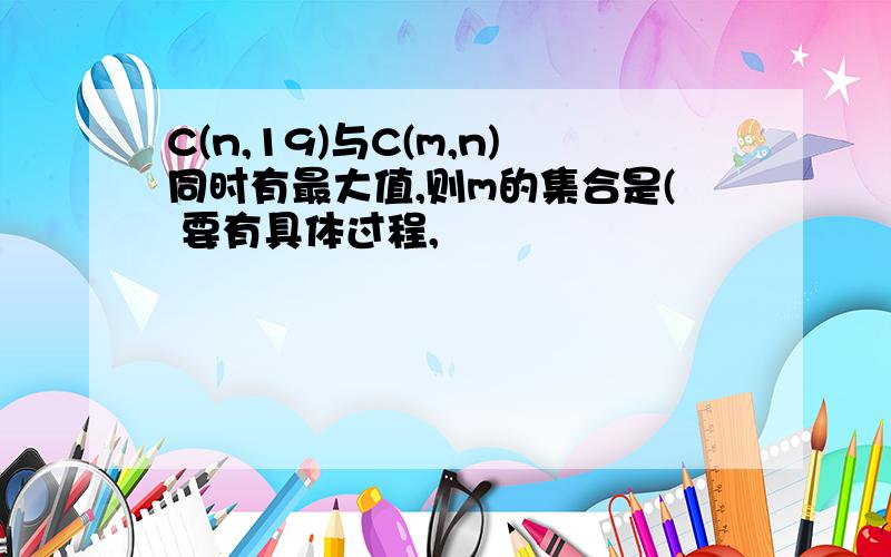 C(n,19)与C(m,n)同时有最大值,则m的集合是( 要有具体过程,