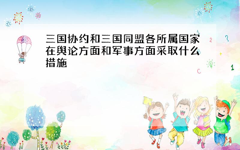 三国协约和三国同盟各所属国家在舆论方面和军事方面采取什么措施