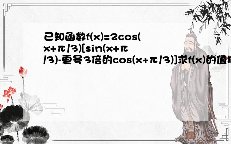 已知函数f(x)=2cos(x+π/3)[sin(x+π/3)-更号3倍的cos(x+π/3)]求f(x)的值域和最小正