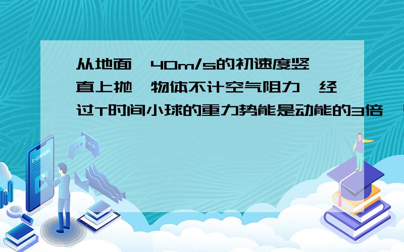 从地面一40m/s的初速度竖直上抛一物体不计空气阻力,经过T时间小球的重力势能是动能的3倍,则T=__________