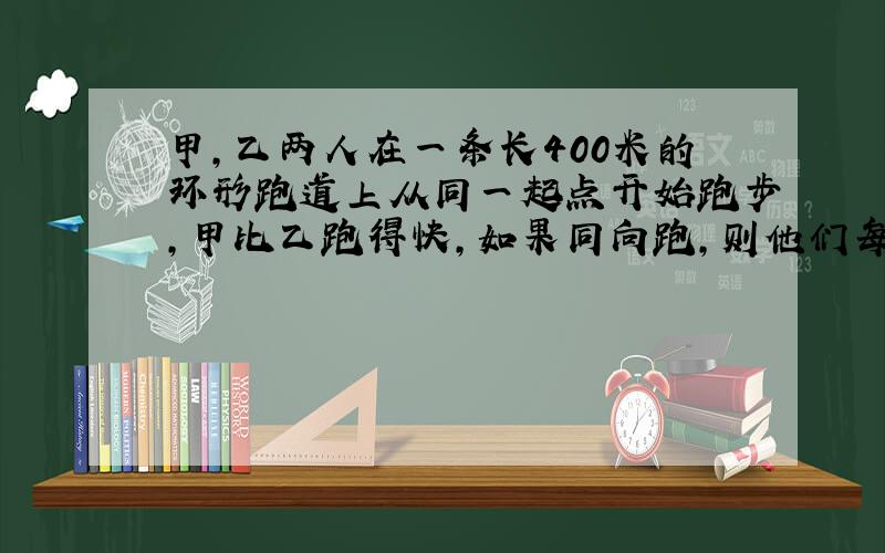 甲,乙两人在一条长400米的环形跑道上从同一起点开始跑步,甲比乙跑得快,如果同向跑,则他们每隔3分20秒-