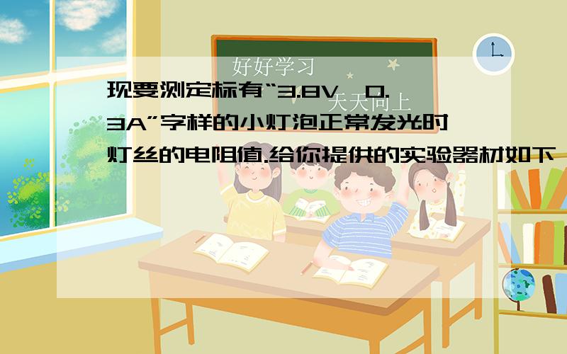 现要测定标有“3.8V,0.3A”字样的小灯泡正常发光时灯丝的电阻值.给你提供的实验器材如下：4.5V和12V的电源各一