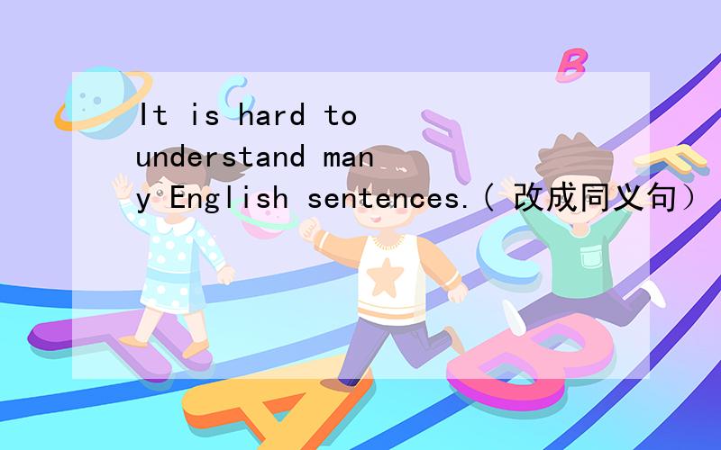 It is hard to understand many English sentences.( 改成同义句） Man