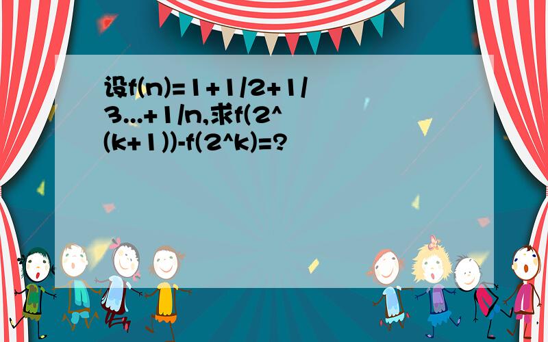 设f(n)=1+1/2+1/3...+1/n,求f(2^(k+1))-f(2^k)=?