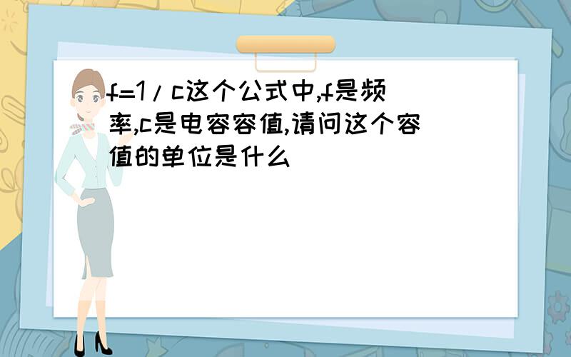 f=1/c这个公式中,f是频率,c是电容容值,请问这个容值的单位是什么