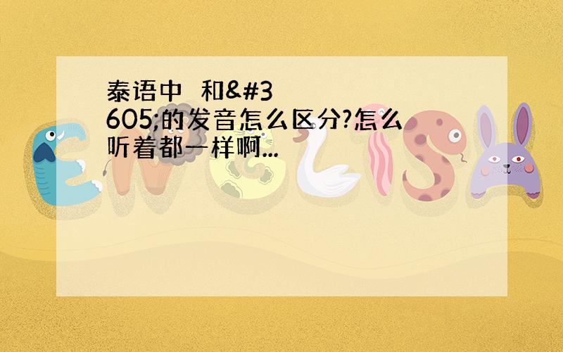 泰语中ด和ต的发音怎么区分?怎么听着都一样啊...