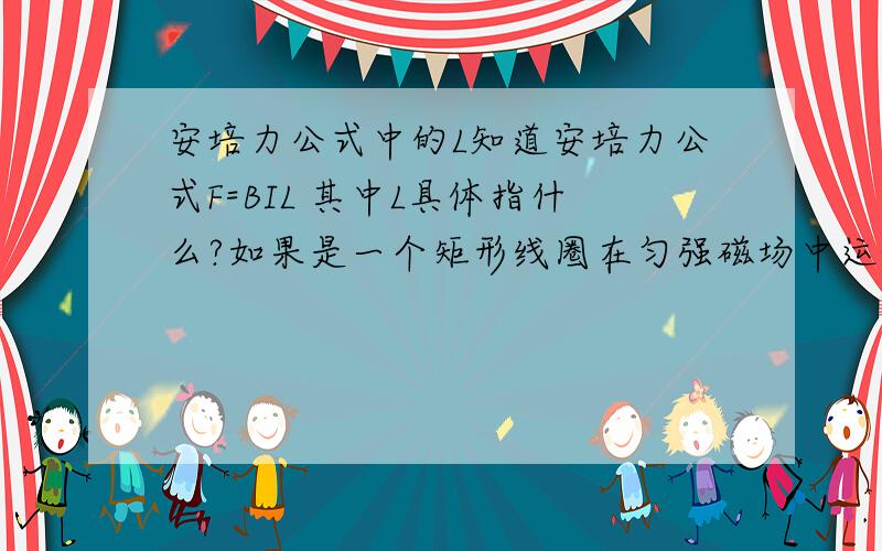 安培力公式中的L知道安培力公式F=BIL 其中L具体指什么?如果是一个矩形线圈在匀强磁场中运动,L指的是什么呢?是线圈的