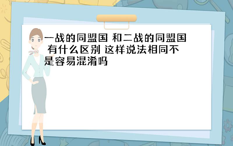 一战的同盟国 和二战的同盟国 有什么区别 这样说法相同不是容易混淆吗