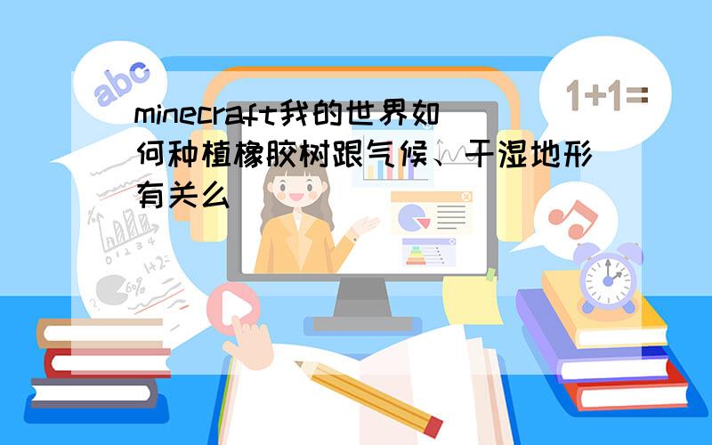 minecraft我的世界如何种植橡胶树跟气候、干湿地形有关么