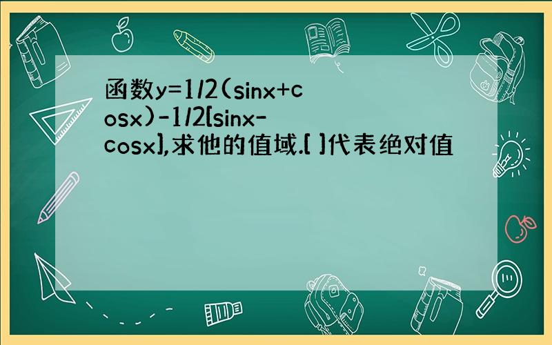 函数y=1/2(sinx+cosx)-1/2[sinx-cosx],求他的值域.[ ]代表绝对值