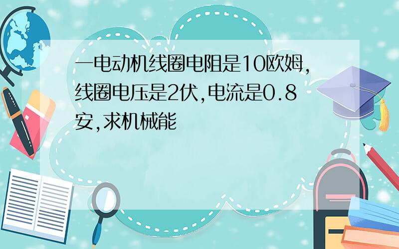 一电动机线圈电阻是10欧姆,线圈电压是2伏,电流是0.8安,求机械能