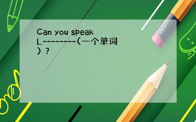 Can you speak L--------(一个单词）?